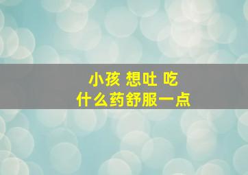 小孩 想吐 吃什么药舒服一点